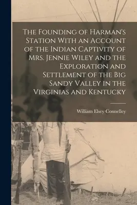 The Founding of Harman's Station With an Account of the Indian Captivity of Mrs. Jennie Wiley and the Exploration and Settlement of the Big Sandy Vall (Założenie stacji Harmana z opisem indiańskiej niewoli pani Jennie Wiley oraz eksploracji i zasiedlenia Big Sandy Vall) - The Founding of Harman's Station With an Account of the Indian Captivity of Mrs. Jennie Wiley and the Exploration and Settlement of the Big Sandy Vall