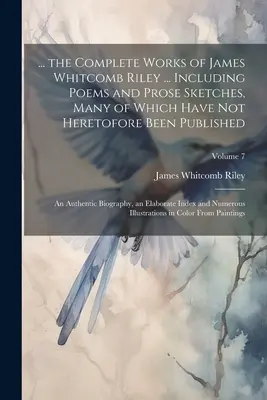 ... The Complete Works of James Whitcomb Riley ... W tym wiersze i szkice prozą, z których wiele nie zostało wcześniej opublikowanych: Autentyczne - ... the Complete Works of James Whitcomb Riley ... Including Poems and Prose Sketches, Many of Which Have Not Heretofore Been Published: An Authentic