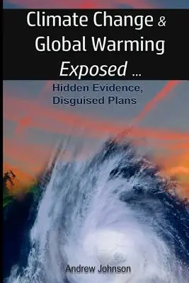 Zmiany klimatu i globalne ocieplenie - ujawnione: Ukryte dowody, ukryte plany - Climate Change and Global Warming - Exposed: Hidden Evidence, Disguised Plans