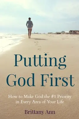 Stawiając Boga na pierwszym miejscu: Jak uczynić Boga priorytetem nr 1 w każdym obszarze swojego życia - Putting God First: How to Make God the #1 Priority in Every Area of Your Life