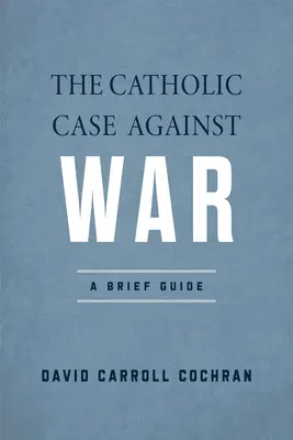 Katolickie argumenty przeciwko wojnie: krótki przewodnik - The Catholic Case Against War: A Brief Guide