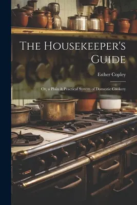 The Housekeeper's Guide: Or, a Plain & Practical System of Domestic Cookery (Zwykły i praktyczny system domowej kuchni) - The Housekeeper's Guide: Or, a Plain & Practical System of Domestic Cookery