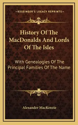 Historia MacDonaldów i Lordów Wysp: Z genealogią głównych rodzin o tym nazwisku - History Of The MacDonalds And Lords Of The Isles: With Genealogies Of The Principal Families Of The Name