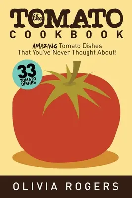 Pomidorowa książka kucharska (wydanie 2): 33 niesamowite dania z pomidorów, o których nigdy nie myślałeś! - The Tomato Cookbook (2nd Edition): 33 Amazing Tomato Dishes That You've Never Thought About!