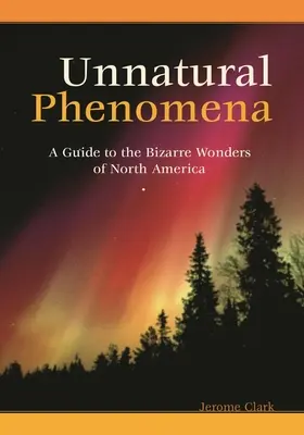 Nienaturalne zjawiska: Przewodnik po dziwacznych cudach Ameryki Północnej - Unnatural Phenomena: A Guide to the Bizarre Wonders of North America