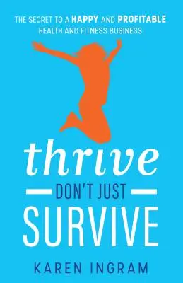 Thrive Don't Just Survive: Sekret szczęśliwego i dochodowego biznesu związanego ze zdrowiem i fitnessem - Thrive Don't Just Survive: The Secret to a Happy and Profitable Health and Fitness Business