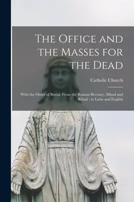 Oficjum i Msze za zmarłych: z porządkiem pogrzebu; z Brewiarza Rzymskiego, Mszału i Rytuału: po łacinie i angielsku - The Office and the Masses for the Dead: With the Order of Burial; From the Roman Breviary, Missal and Ritual: in Latin and English