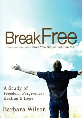 Uwolnij się od swojej seksualnej przeszłości dla mężczyzn; Studium wolności, przebaczenia, uzdrowienia i nadziei - Break Free from Your Sexual Past for Men; A Study of Freedom, Forgiveness, Healing and Hope