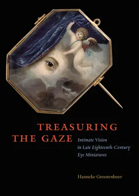 Treasuring the Gaze: Intymna wizja w miniaturach ocznych z końca XVIII wieku - Treasuring the Gaze: Intimate Vision in Late Eighteenth-Century Eye Miniatures