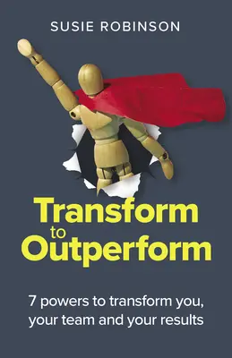 Transform to Outperform: 7 mocy, które zmienią ciebie, twój zespół i twoje wyniki - Transform to Outperform: 7 Powers to Transform You, Your Team and Your Results