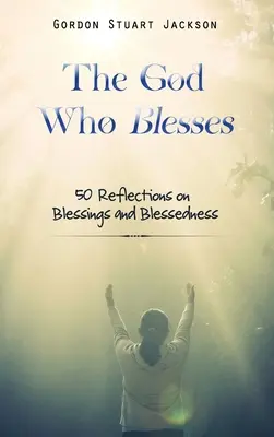 Bóg, który błogosławi: 50 refleksji na temat błogosławieństw i błogosławieństwa - The God Who Blesses: 50 Reflections on Blessings and Blessedness