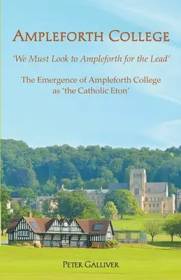 AMPLEFORTH COLLEGE. Pojawienie się Ampleforth College jako „katolickiego Eton”: „Musimy spojrzeć na Ampleforth, aby uzyskać przewagę - AMPLEFORTH COLLEGE. The Emergence of Ampleforth College as 'the Catholic Eton': 'We Must Look to Ampleforth for the Lead'