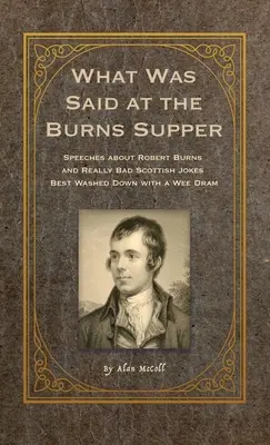 What Was Said at the Burns Supper: Przemówienia o Robercie Burnsie i naprawdę kiepskie szkockie dowcipy, które najlepiej popić słabym drinkiem - What Was Said at the Burns Supper: Speeches about Robert Burns and Really Bad Scottish Jokes Best Washed Down with a Wee Dram
