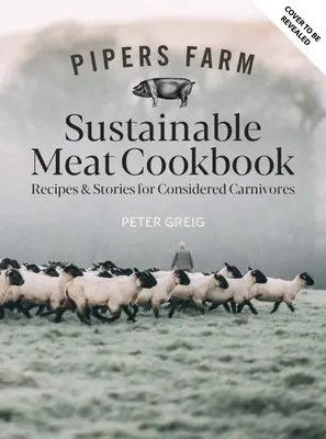 Książka kucharska Pipers Farm Sustainable Meat: Przepisy i mądrość dla rozważnych mięsożerców - Pipers Farm Sustainable Meat Cookbook: Recipes & Wisdom for Considered Carnivores