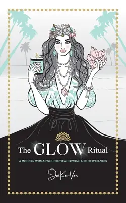 Rytuał GLOW: przewodnik nowoczesnej kobiety po promiennym życiu w dobrym samopoczuciu - The GLOW Ritual: A Modern Woman's Guide to a Glowing Life of Wellness