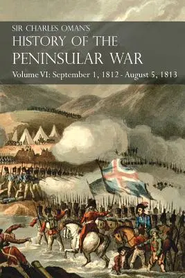 Sir Charles Oman's History of the Peninsular War Volume VI: 1 września 1812 - 5 sierpnia 1813 Oblężenie Burgos, Odwrót z Burgos, Kampania - Sir Charles Oman's History of the Peninsular War Volume VI: September 1, 1812 - August 5, 1813 The Siege of Burgos, the Retreat from Burgos, the Campa