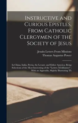 Pouczające i ciekawe listy od katolickich duchownych Towarzystwa Jezusowego: In China, India, Persia, the Levant, and Either America; Being Sele - Instructive and Curious Epistles, From Catholic Clergymen of the Society of Jesus: In China, India, Persia, the Levant, and Either America; Being Sele