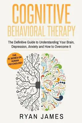 Terapia poznawczo-behawioralna: The Definitive Guide to Understanding Your Brain, Depression, Anxiety and How to Overcome It (Terapia poznawczo-behawioralna. - Cognitive Behavioral Therapy: The Definitive Guide to Understanding Your Brain, Depression, Anxiety and How to Overcome It (Cognitive Behavioral The