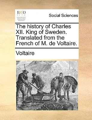 Historia Karola XII. King of Sweden. Przetłumaczone z francuskiego przez M. de Voltaire. - The History of Charles XII. King of Sweden. Translated from the French of M. de Voltaire.