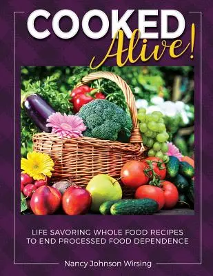 Cooked Alive!: Przepisy na całe życie, aby zakończyć uzależnienie od przetworzonej żywności - Cooked Alive!: Life Savoring Whole Food Recipes to End Processed Food Dependence