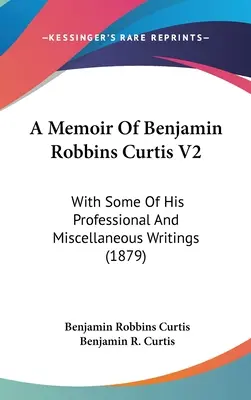 A Memoir Of Benjamin Robbins Curtis V2: Z niektórymi z jego profesjonalnych i różnych pism (1879) - A Memoir Of Benjamin Robbins Curtis V2: With Some Of His Professional And Miscellaneous Writings (1879)