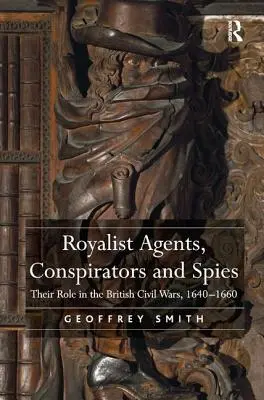 Royalist Agents, Conspirators and Spies: Ich rola w brytyjskich wojnach domowych w latach 1640-1660 - Royalist Agents, Conspirators and Spies: Their Role in the British Civil Wars, 1640-1660