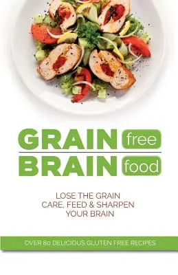 Bezzbożowy pokarm dla mózgu: Pozbądź się zbóż. Pielęgnuj, odżywiaj i wyostrzaj swój mózg - Grain Free Brain Food: Lose the grain. Care, feed & sharpen your brain