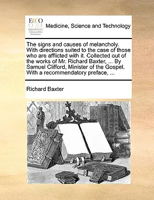 The Signs and Causes of Melancholy. with Directions Suited to the Case of Those Who Are Afflicted with It. Zebrane z dzieł pana Richarda B - The Signs and Causes of Melancholy. with Directions Suited to the Case of Those Who Are Afflicted with It. Collected Out of the Works of Mr. Richard B
