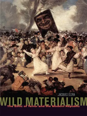 Dziki materializm: Etyka terroru i nowoczesna republika - Wild Materialism: The Ethic of Terror and the Modern Republic