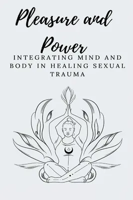 Przyjemność i moc: integracja umysłu i ciała w leczeniu traumy seksualnej - Pleasure and Power Integrating Mind and Body in Healing Sexual Trauma