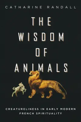 Mądrość zwierząt: Stwórczość we wczesnonowożytnej duchowości francuskiej - Wisdom of Animals: Creatureliness in Early Modern French Spirituality