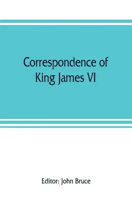 Korespondencja króla Szkocji Jakuba VI z sir Robertem Cecilem i innymi osobami w Anglii za panowania królowej Elżbiety; z dodatkiem zawierającym - Correspondence of King James VI. of Scotland with Sir Robert Cecil and others in England, during the reign of Queen Elizabeth; with an appendix contai