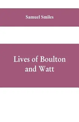 Żywoty Boultona i Watta: Principally from the Original Soho Mss., Comprising Also a History of the Invention and Introduction of the Steam-Engi - Lives of Boulton and Watt: Principally from the Original Soho Mss., Comprising Also a History of the Invention and Introduction of the Steam-Engi