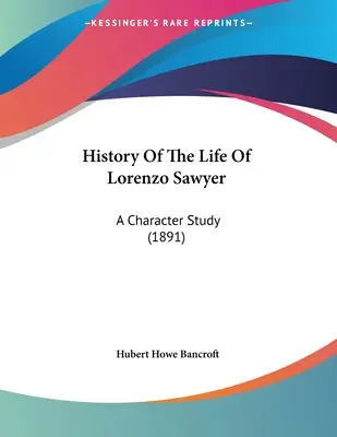 Historia życia Lorenzo Sawyera: Studium postaci (1891) - History Of The Life Of Lorenzo Sawyer: A Character Study (1891)