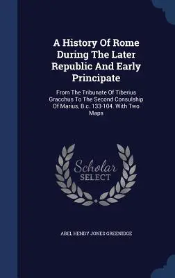 Historia Rzymu w okresie późniejszej republiki i wczesnego pryncypatu: From the Tribunate of Tiberius Gracchus to the Second Consulship of Marius, B.c. 133 - A History Of Rome During The Later Republic And Early Principate: From The Tribunate Of Tiberius Gracchus To The Second Consulship Of Marius, B.c. 133
