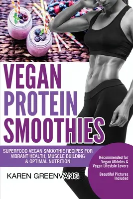 Wegańskie koktajle białkowe: Przepisy na wegańskie smoothie z superfoods dla zdrowia, budowania mięśni i optymalnego odżywiania - Vegan Protein Smoothies: Superfood Vegan Smoothie Recipes for Vibrant Health, Muscle Building & Optimal Nutrition