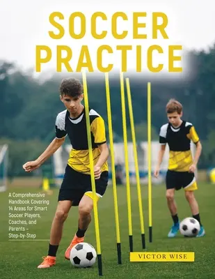 Trening piłkarski: : Kompleksowy podręcznik obejmujący 14 obszarów dla inteligentnych piłkarzy, trenerów i rodziców - krok po kroku - Soccer Practice: : A Comprehensive Handbook Covering 14 Areas for Smart Soccer Players, Coaches, and Parents - Step-by-Step