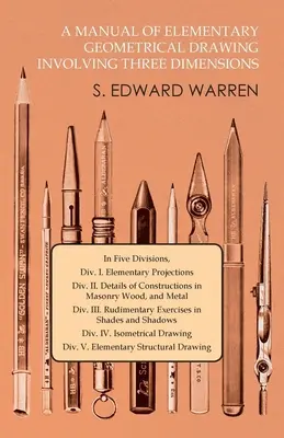 Podręcznik elementarnego rysunku geometrycznego w trzech wymiarach: W pięciu działach, Dział I. Rzuty elementarne Dział II. Szczegóły konstrukcji - A Manual of Elementary Geometrical Drawing Involving Three Dimensions: In Five Divisions, Div. I. Elementary Projections Div. II. Details of Construct