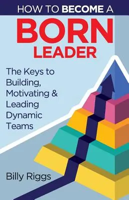 Jak zostać urodzonym liderem: Klucze do budowania, motywowania i przewodzenia dynamicznym zespołom - How to Become a Born Leader: Keys to Building, Motivating, and Leading Dynamic Teams