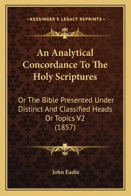 Analityczna konkordancja do Pisma Świętego: Or The Bible Presented Under Distinct And Classified Heads Or Topics V2 (1857) - An Analytical Concordance To The Holy Scriptures: Or The Bible Presented Under Distinct And Classified Heads Or Topics V2 (1857)