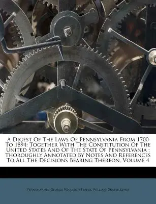 A Digest Of The Laws Of Pennsylvania From 1700 To 1894: Together With The Constitution Of The United States And Of The State Of Pennsylvania: Thorough