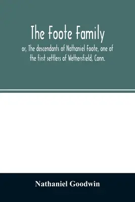 The Foote family: or, The descendants of Nathaniel Foote, one of the first settlers of Wethersfield, Conn., with genealogical notes of P