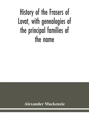 Historia Fraserów z Lovat, z genealogiami głównych rodzin o tej nazwie: do których dodano te z Dunballoch i Phopachy - History of the Frasers of Lovat, with genealogies of the principal families of the name: to which is added those of Dunballoch and Phopachy