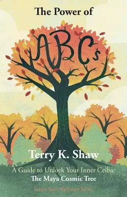 Moc ABC: Przewodnik, jak odblokować swoją wewnętrzną Ceibę: kosmiczne drzewo Majów - The Power of ABCs: A Guide to Unlock Your Inner Ceiba: The Maya Cosmic Tree