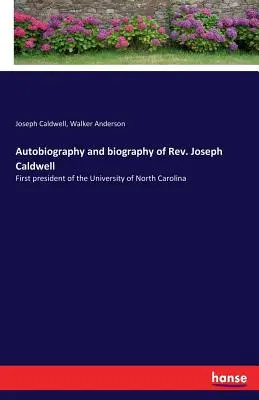 Autobiografia i biografia ks. Josepha Caldwella: Pierwszego rektora Uniwersytetu Karoliny Północnej - Autobiography and biography of Rev. Joseph Caldwell: First president of the University of North Carolina