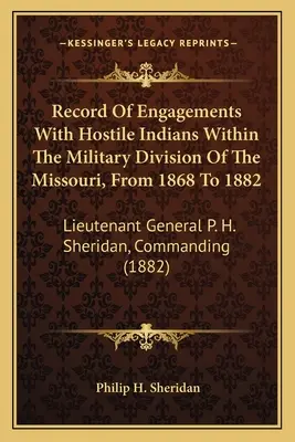 Zapis starć z wrogimi Indianami w dywizji wojskowej Missouri w latach 1868-1882: Generał porucznik P. H. Sheridan, Dowództwo - Record Of Engagements With Hostile Indians Within The Military Division Of The Missouri, From 1868 To 1882: Lieutenant General P. H. Sheridan, Command