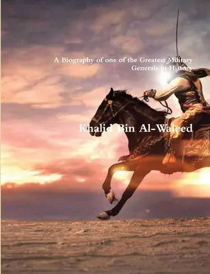 Khalid Bin Al-Waleed: Biografia jednego z największych generałów wojskowych w historii - Khalid Bin Al-Waleed: A Biography of one of the Greatest Military Generals in History