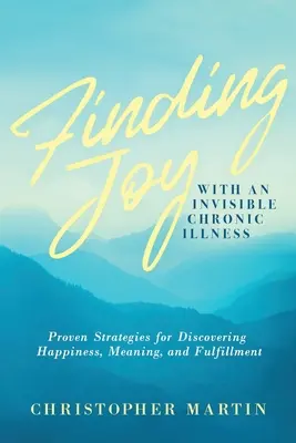 Odnajdywanie radości z niewidzialną chorobą przewlekłą: Sprawdzone strategie odkrywania szczęścia, sensu i spełnienia - Finding Joy with an Invisible Chronic Illness: Proven Strategies for Discovering Happiness, Meaning, and Fulfillment