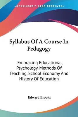 Syllabus kursu pedagogiki: Obejmujący psychologię edukacyjną, metody nauczania, ekonomię szkoły i historię edukacji - Syllabus Of A Course In Pedagogy: Embracing Educational Psychology, Methods Of Teaching, School Economy And History Of Education