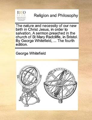 Natura i konieczność naszych nowych narodzin w Chrystusie Jezusie w celu zbawienia. Kazanie wygłoszone w kościele St Mary Radcliffe w Bristolu. przez - The Nature and Necessity of Our New Birth in Christ Jesus, in Order to Salvation. a Sermon Preached in the Church of St Mary Radcliffe, in Bristol. by